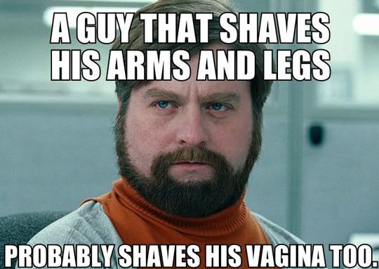 A Guy That Shaves His Arms And Legs Probably Shaves His Vagina Too