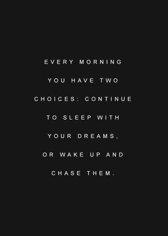 Every Morning You Have Two Choices: Continue Sleep With Your Dreams Or Wake Up And Chase Them
