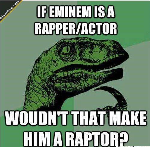 If Eminem Is A Rapper/Actor Wouldn't That Make Him A Raptor