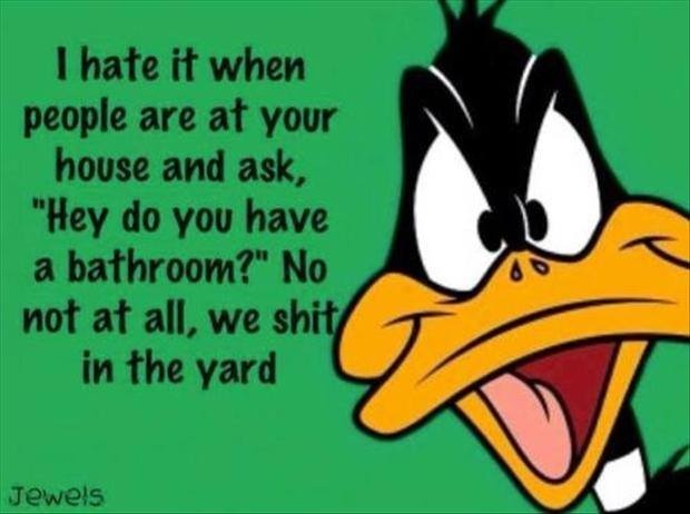 I Hate It When People Are At Your House And Ask, Do You Have A Bathroom ?